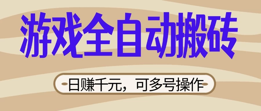 游戏全自动搬砖，日赚千元，可多号操作，新手小白宝妈躺-云源网创