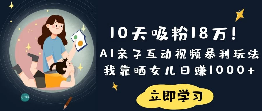 《10天吸粉18万！AI亲子互动视频暴利玩法，我靠晒女儿日赚1000+》-云源网创