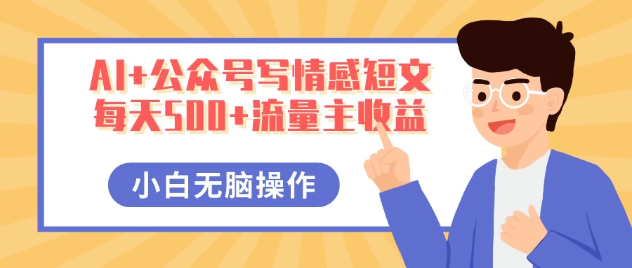 AI+公众号写情感短文，每天500+流量主收益，多号矩阵无脑操作，小白轻松上手，保姆级教程-云源网创