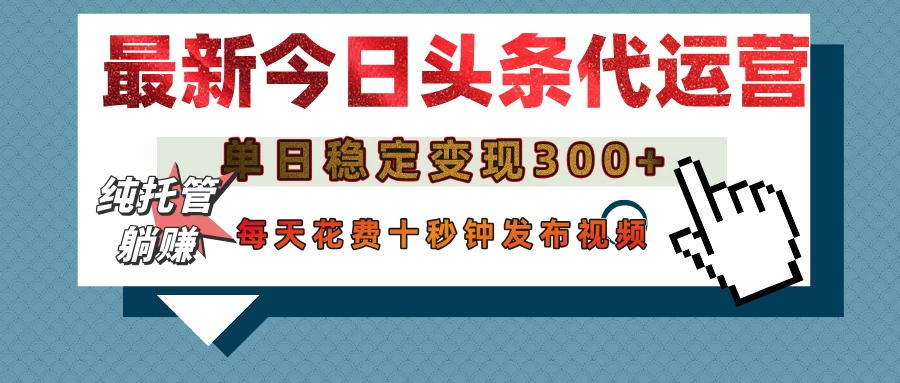 今日头条代运营托管，单日稳定变现300+，无需自己运营，每天花费十秒钟发布视频-云源网创