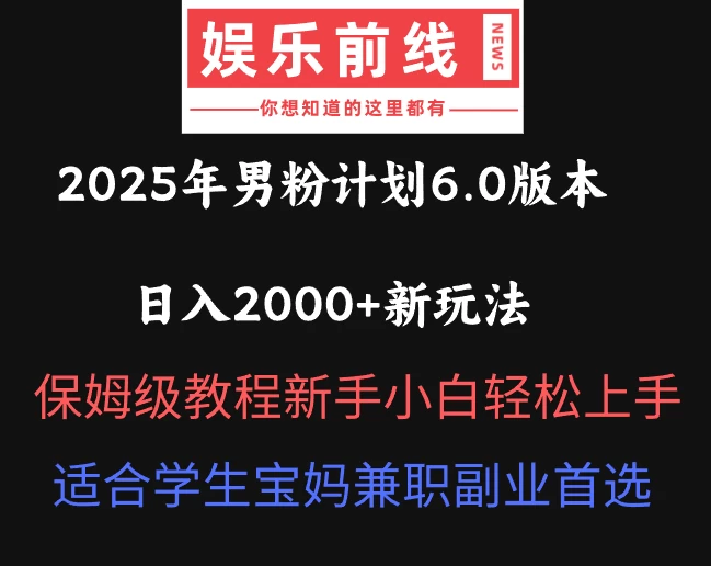 2025年男粉计划6.0版本，日入2000+新玩法，保姆级教程新手小白轻松上手，适合学生宝妈兼职副业首选-云源网创