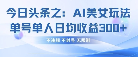 今日头条之AI美女玩法单号单人日均收益3张+，不违规 不封号 无限制-云源网创