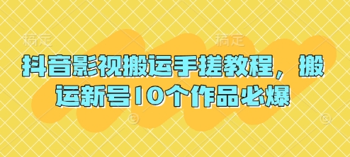 抖音影视搬运手搓教程，搬运新号10个作品必爆-云源网创