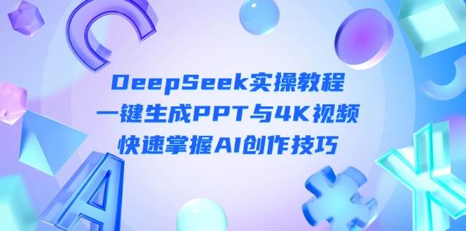 DeepSeek入门实操教程：一键生成PPT与4K视频，快速掌握AI创作技巧-云源网创