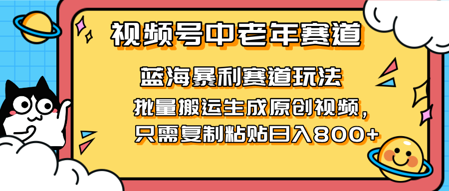 2025视频号中老年短视频蓝海暴利风口！复制粘贴搬运视频单日赚800+，无…-云源网创
