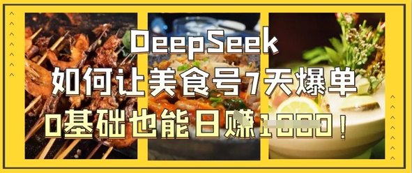 DeepSeek如何让美食号7天爆单，0基础也能日入1k-云源网创