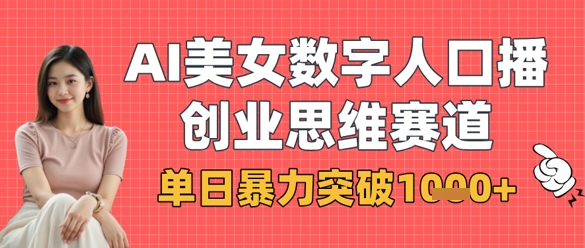 AI美女数字人口播商业思维赛道，单日暴力突破1k+-云源网创