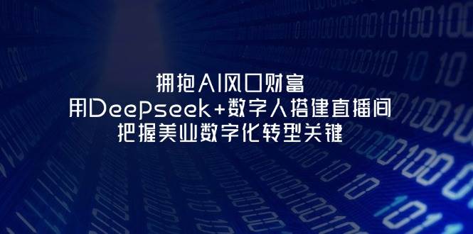 拥抱AI风口财富：用Deepseek+数字人搭建直播间，把握美业数字化转型关键-云源网创