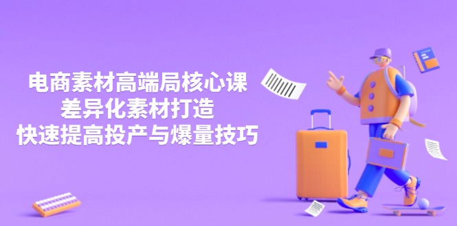 3月电商素材高端局核心课，差异化素材打造，快速提高投产与爆量技巧-云源网创