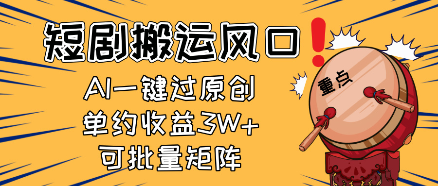 2025短剧搬运风口！复制粘贴AI一键过原创，单月收益3W+，新手可矩阵放…-云源网创