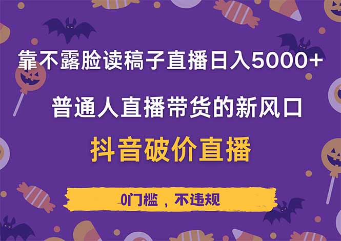 靠不露脸读稿子直播，日入5000+，普通人直播带货的新风口，抖音破价直…-云源网创