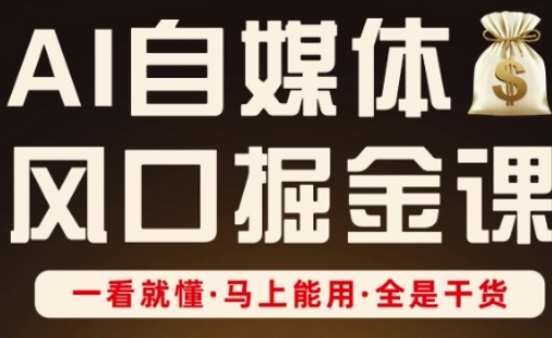 AI自媒体风口掘金课，一看就懂·马上能用·全是干货-云源网创