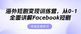 海外短剧变现训练营，从0-1全面讲解Facebook短剧-云源网创