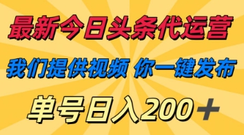 最新今日头条代运营，我们提供视频，你一键发布，单号日入200+【揭秘】-云源网创