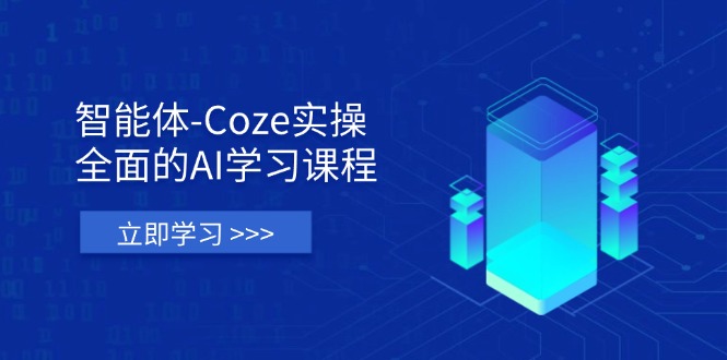 智能体-Coze实操：全面的AI学习课程，涵盖从理论基础到实战应用的全过程-云源网创