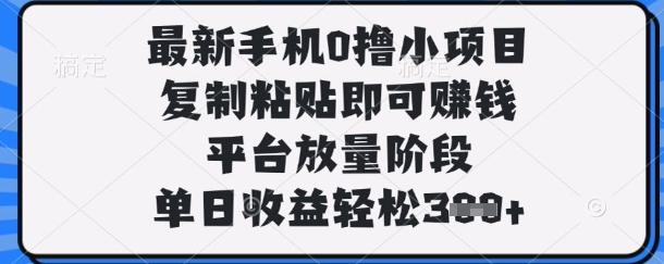 最新手机0撸小项目，复制粘贴即可挣钱，平台放量阶段，单日收益轻松3张+【揭秘】-云源网创