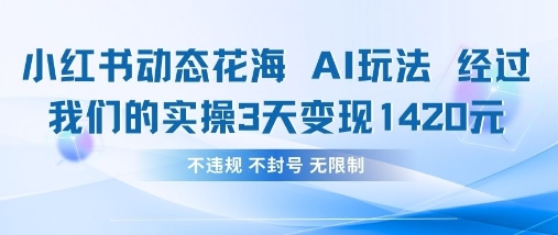 小红书动态花海AI玩法，我们实操3天变现1420-云源网创