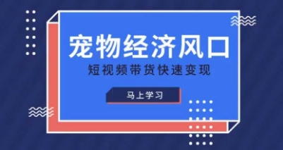 宠物赛道快速变现精品课，宠物经济风口，短视频带货快速变现-云源网创