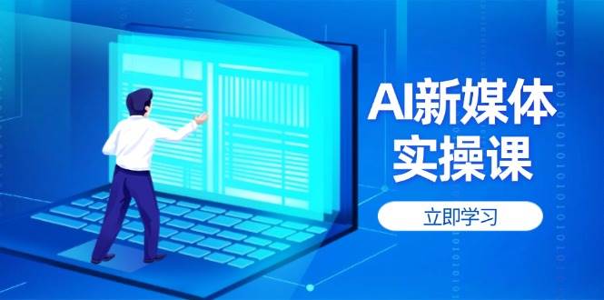 AI新媒体实操课，快速提升账号权重，打造高曝光主页与爆款内容-云源网创
