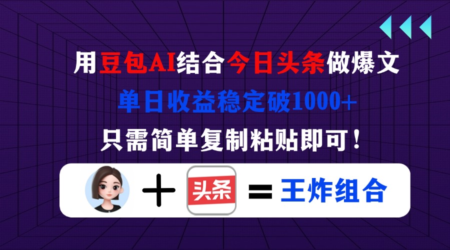 用豆包结合今日头条做爆文，单日收益稳定破1000+，只需简单复制粘贴即可！-云源网创