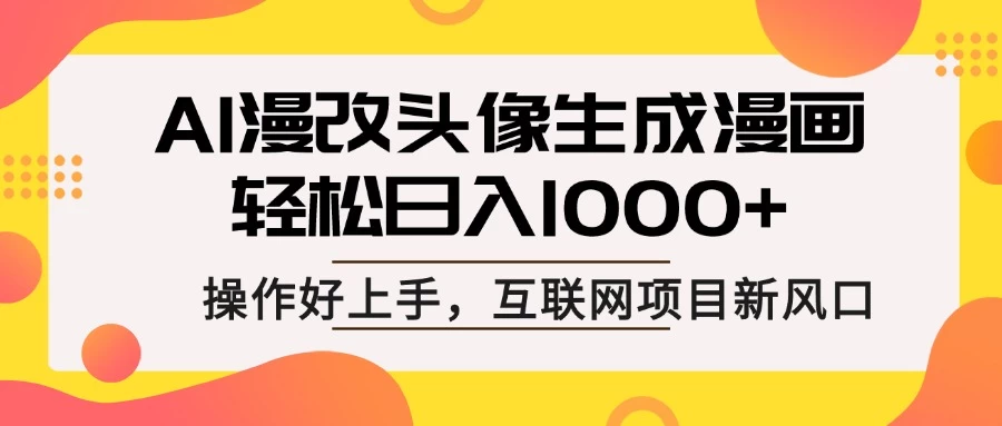 AI漫改头像生成漫画，轻松日入1000+，操作简单好上手，互联网新项目新风口-云源网创