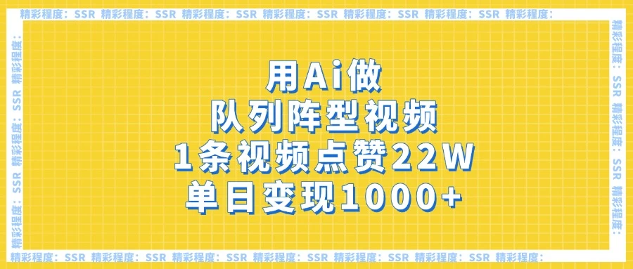 用Ai做队列阵型视频，1条视频点赞22W，单日变现1000+-云源网创