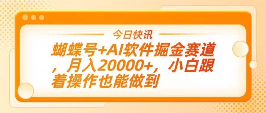 蝴蝶号+AI软件掘金赛道，月入20000+，小白跟着操作也能做到-云源网创