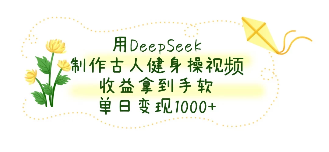 用DeepSeek制作古人健身操视频，收益拿到手软，单日变现1000+-云源网创