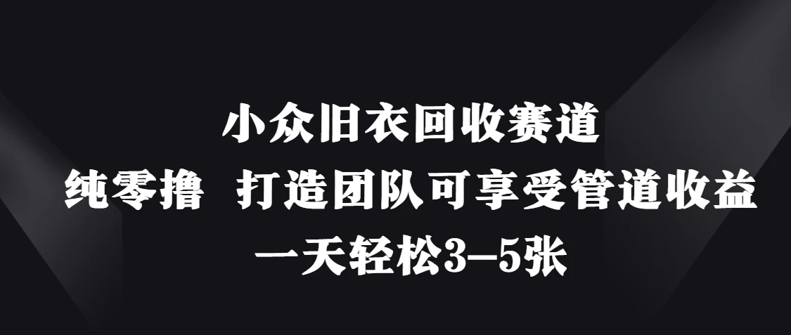 小众旧衣回收赛道，纯零撸 打造团队可享受管道收益，一天轻松3-5张-云源网创