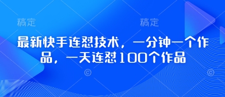 最新快手连怼技术，一分钟一个作品，一天连怼100个作品-云源网创