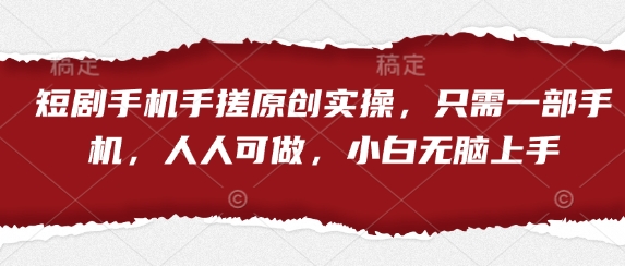 短剧手机手搓原创实操，只需一部手机，人人可做，小白无脑上手-云源网创