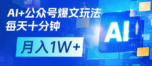 AI+公众号爆文玩法，每天十分钟，批量矩阵操作，月入1W+-云源网创