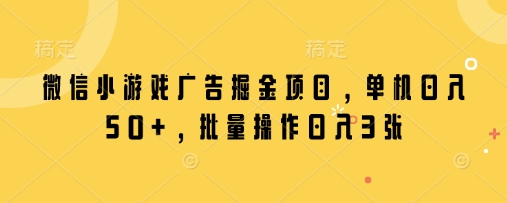 微信小游戏广告掘金项目，单机日入50+，批量操作日入3张-云源网创