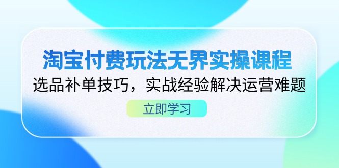 淘宝付费玩法无界实操课程，选品补单技巧，实战经验解决运营难题-云源网创