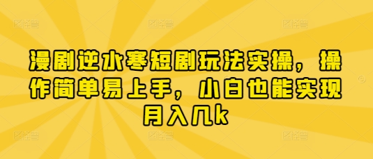 漫剧逆水寒短剧玩法实操，操作简单易上手，小白也能实现月入几k-云源网创