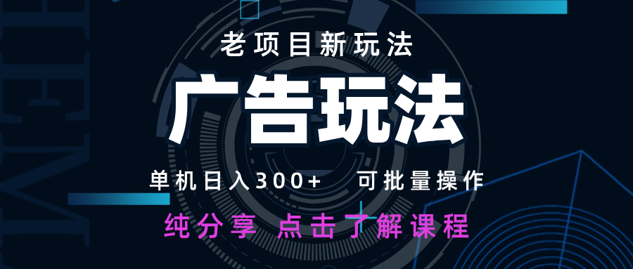 老项目新玩法 广告变现 日入300+ 可批量操作 新手 小白可快速上手-云源网创