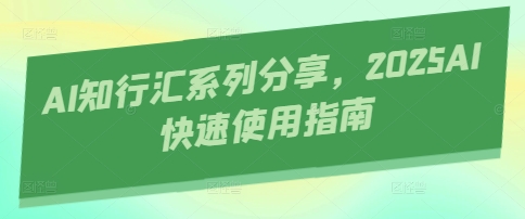 AI知行汇系列分享，2025AI快速使用指南-云源网创