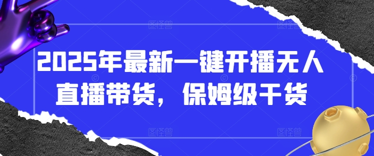 2025年最新一键开播无人直播带货，保姆级干货-云源网创