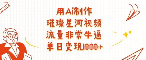 用Ai制作璀璨星河视频，流量非常牛逼，单日变现多张-云源网创