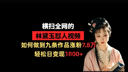 横扫全网的林黛玉怼人视频，如何做到九条作品涨粉7.8万，轻松日变现1k-云源网创