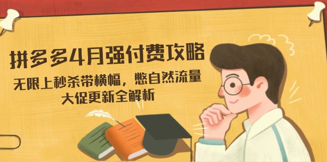 拼多多4月强付费攻略，无限上秒杀带横幅，憋自然流量，大促更新全解析-云源网创