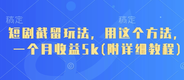 短剧截留玩法，用这个方法，一个月收益5k(附详细教程)-云源网创
