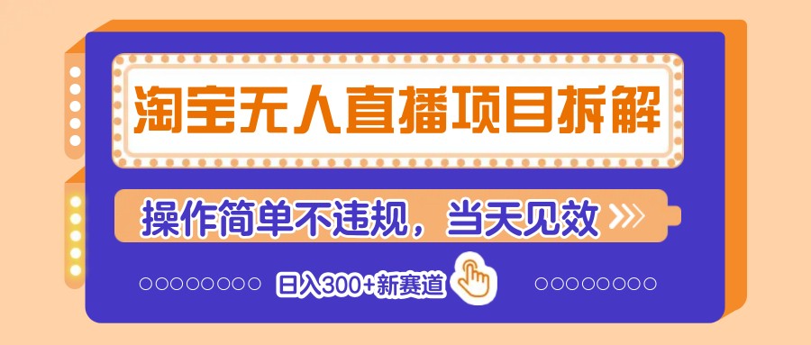 淘宝无人直播项目拆解，操作简单不违规，当天见效 日入300+新赛道-云源网创