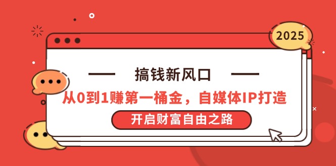 搞钱新风口，从0到1赚第一桶金，自媒体IP打造，开启财富自由之路-云源网创