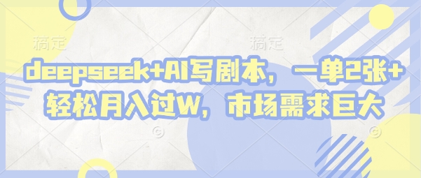 deepseek+AI写剧本，一单2张+ 轻松月入过W，市场需求巨大-云源网创
