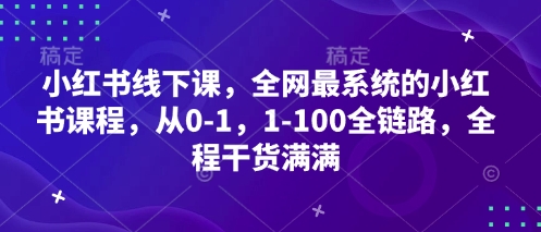 小红书线下课，全网最系统的小红书课程，从0-1，1-100全链路，全程干货满满-云源网创