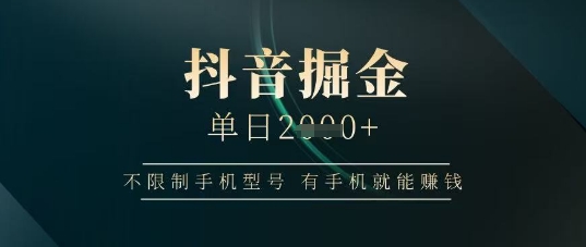 抖音掘金单日收益上千，不限制手机型号，有手机就能挣钱【揭秘】-云源网创