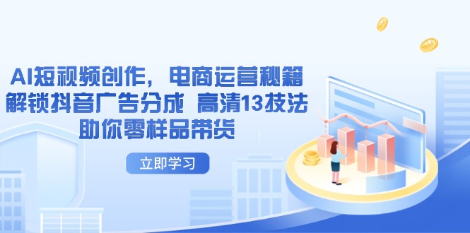 AI短视频创作，电商运营秘籍，解锁抖音广告分成 高清13技法助你零样品带货-云源网创