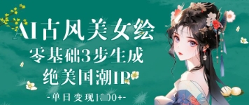 AI古风美女绘：零基础3步生成绝美国潮IP，单日变现1k+-云源网创