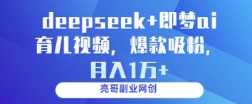 deepseek+即梦ai育儿视频，爆款吸粉，月入1w-云源网创